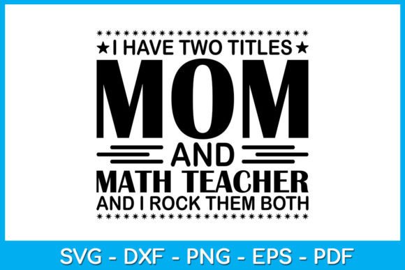 I Have Two Titles Mom and Math Teacher Graphics and T-Shirt Designs