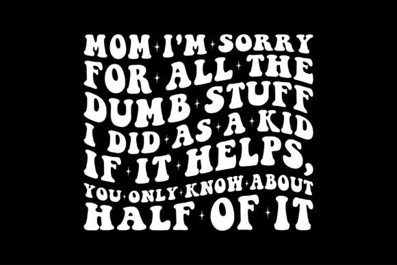 Mom I m Sorry for All the Dumb Stuff Graphics and T-Shirt Designs Review